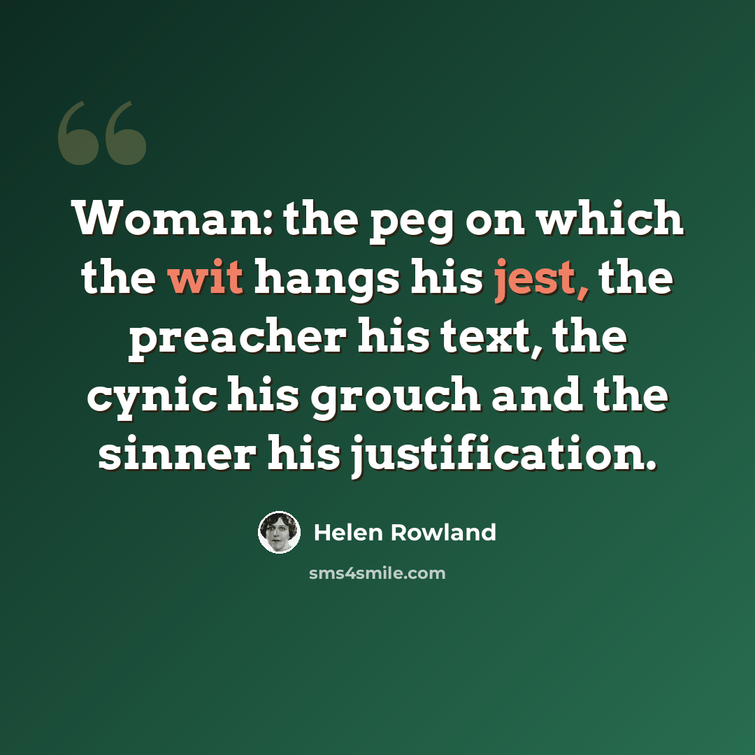 “Woman: the peg on which the wit hangs his jest, the preacher his text, the cynic his grouch and the sinner his justification.” quote by Helen Rowland