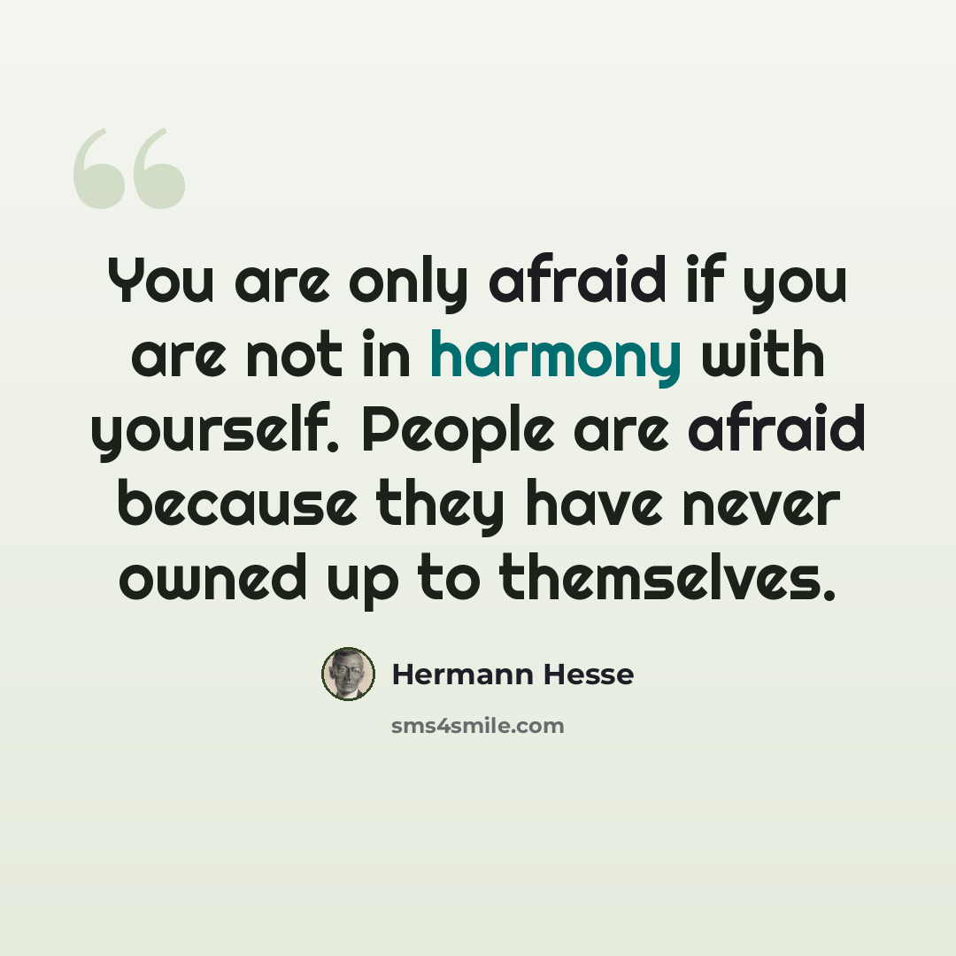 “You are only afraid if you are not in harmony with yourself. People are afraid because they have never owned up to themselves.” quote by Hermann Hesse