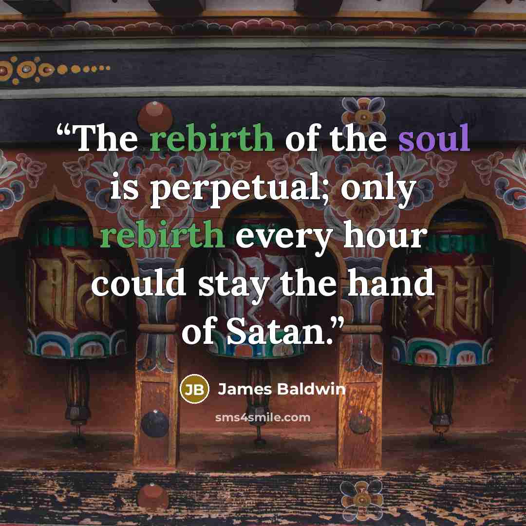 “The rebirth of the soul is perpetual; only rebirth every hour could stay the hand of Satan.” quote by James Baldwin