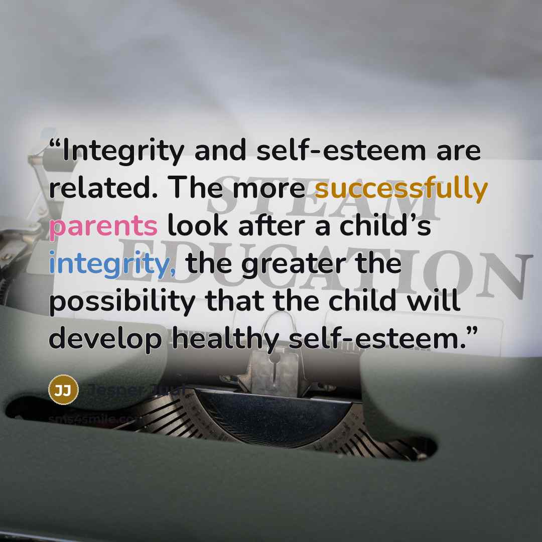 “Integrity and self-esteem are related. The more successfully parents look after a child’s integrity, the greater the possibility that the child will develop healthy self-esteem.” quote by Jesper Juul