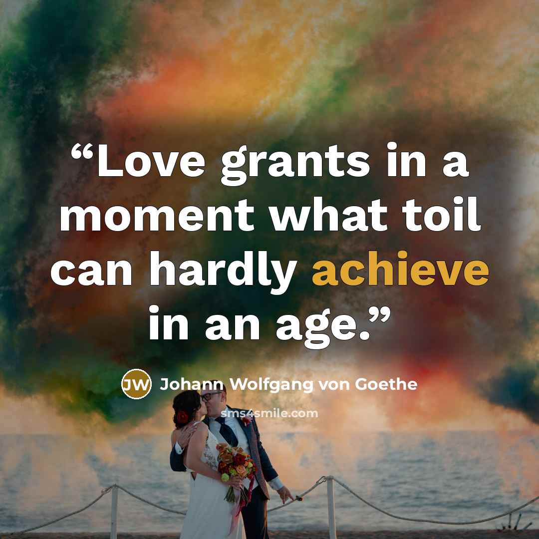 “Love grants in a moment what toil can hardly achieve in an age.” quote by Johann Wolfgang von Goethe