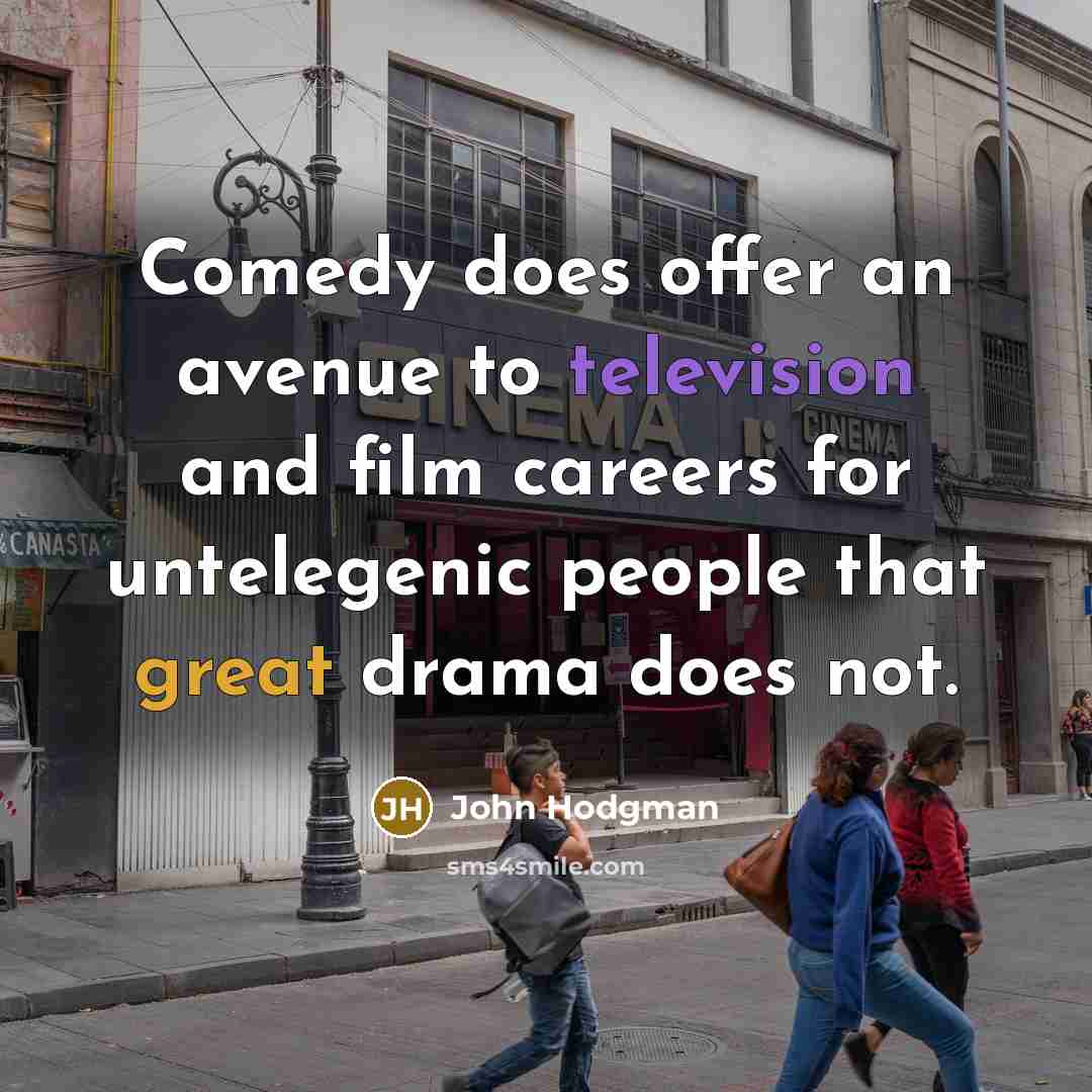 “Comedy does offer an avenue to television and film careers for untelegenic people that great drama does not.” quote by John Hodgman