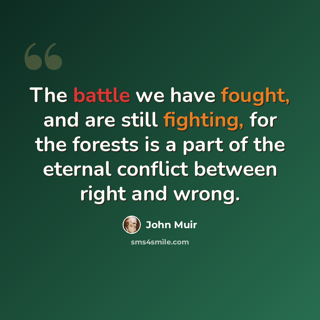 “The battle we have fought, and are still fighting, for the forests is a part of the eternal conflict between right and wrong.” quote by John Muir