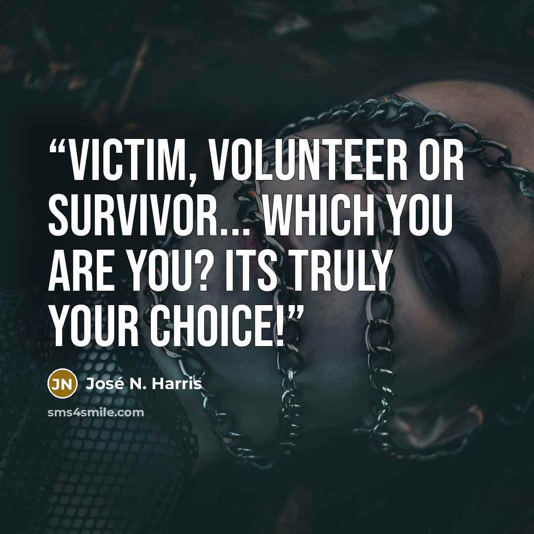 “Victim, volunteer or survivor... Which you are you? Its truly your choice!” quote by José N. Harris