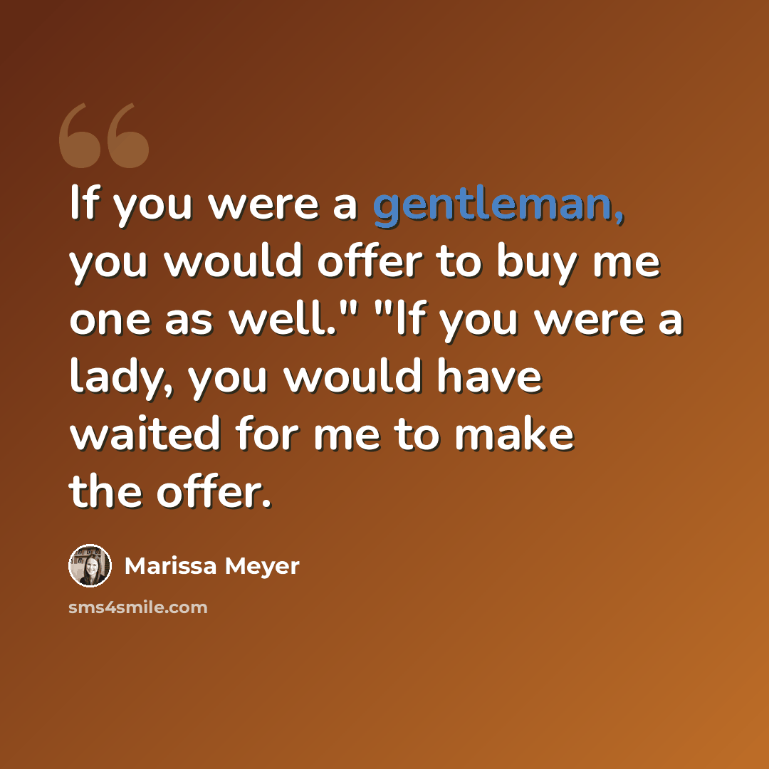 “If you were a gentleman, you would offer to buy me one as well." "If you were a lady, you would have waited for me to make the offer.” quote by Marissa Meyer
