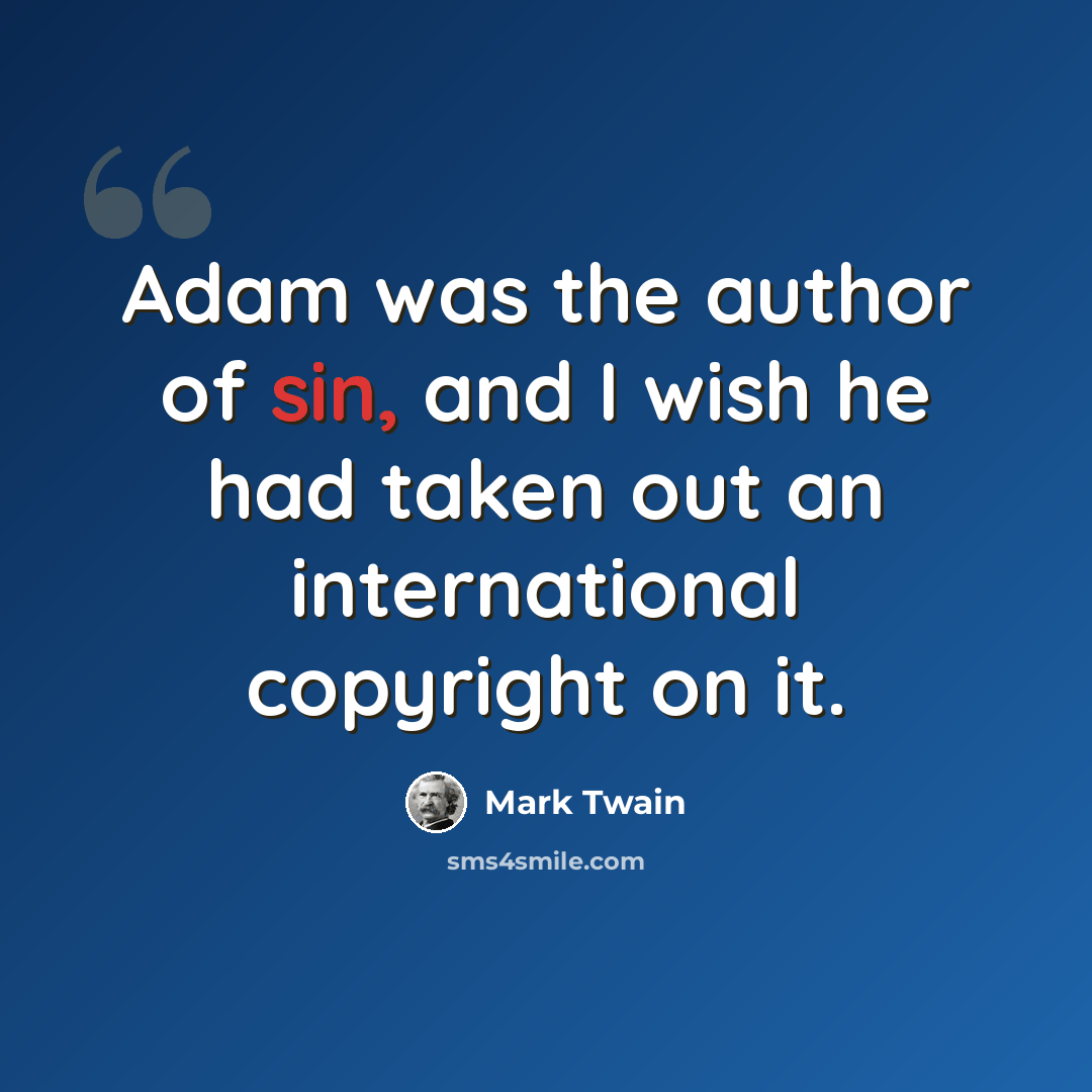 “Adam was the author of sin, and I wish he had taken out an international copyright on it.” quote by Mark Twain