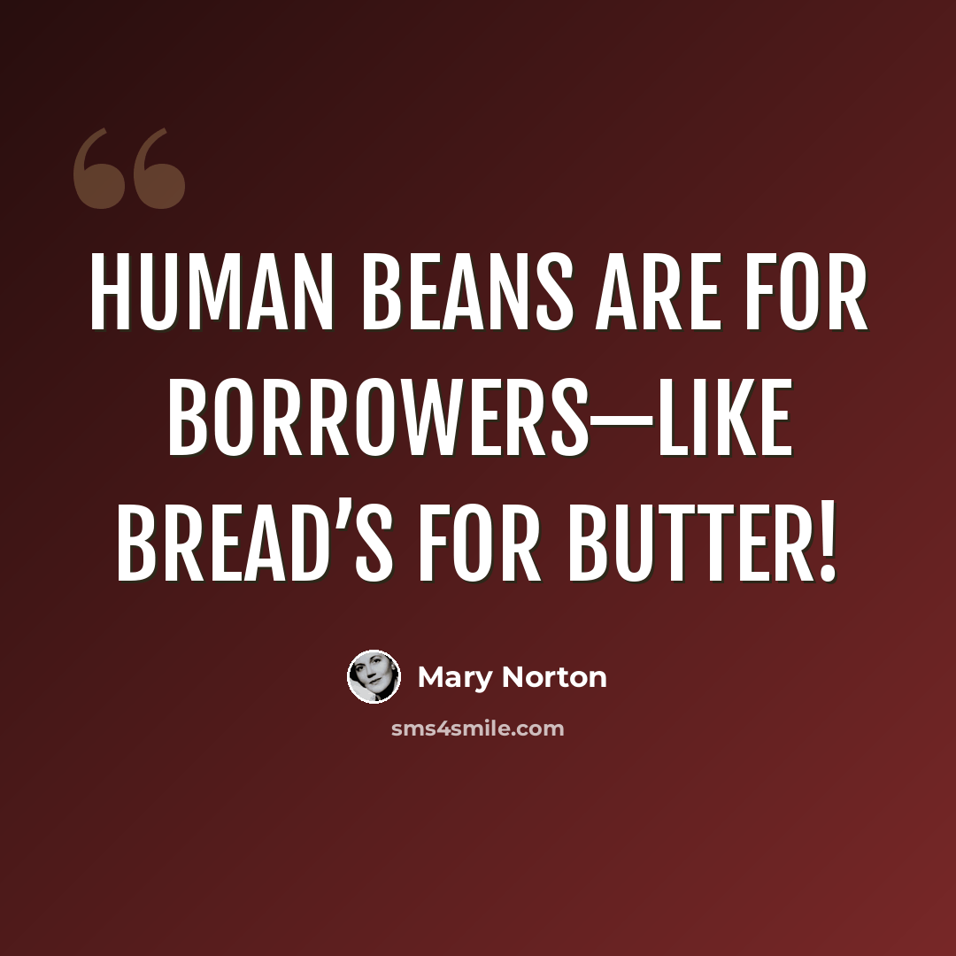 “Human beans are for Borrowers—like bread’s for butter!” quote by Mary Norton