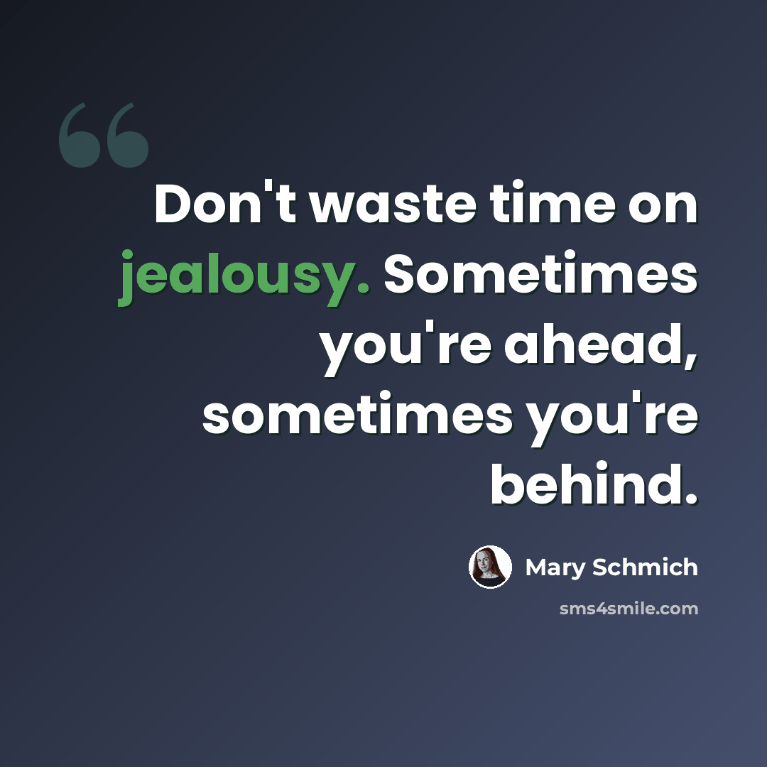 “Don't waste time on jealousy. Sometimes you're ahead, sometimes you're behind.” quote by Mary Schmich