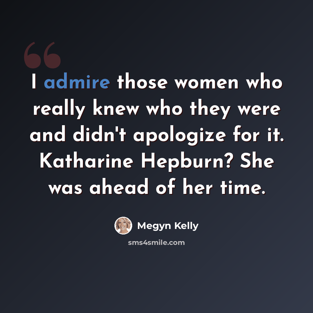 “I admire those women who really knew who they were and didn't apologize for it. Katharine Hepburn? She was ahead of her time.” quote by Megyn Kelly