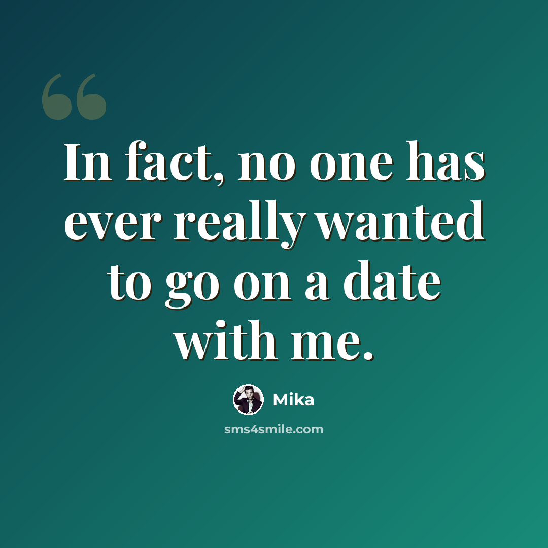 “In fact, no one has ever really wanted to go on a date with me.” quote by Mika