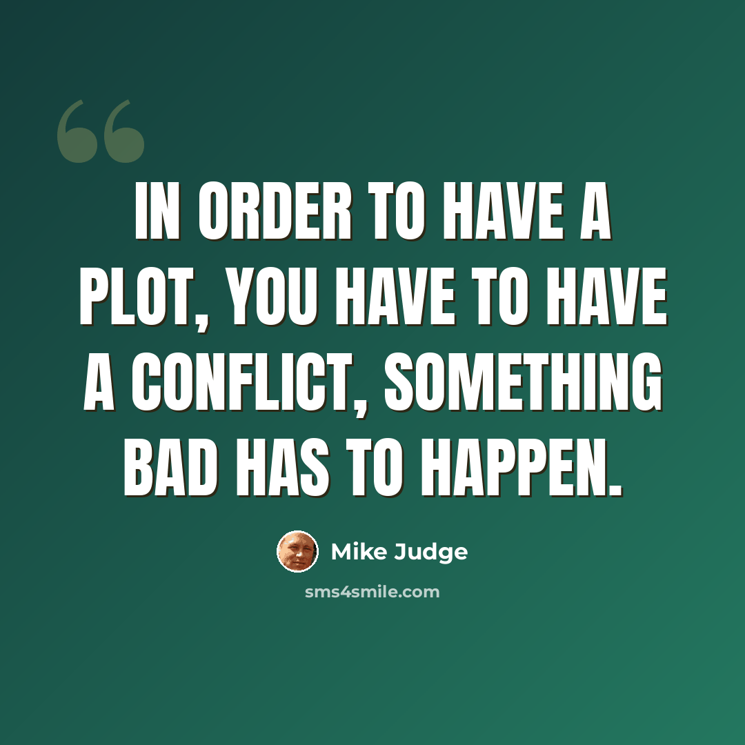 “In order to have a plot, you have to have a conflict, something bad has to happen.” quote by Mike Judge