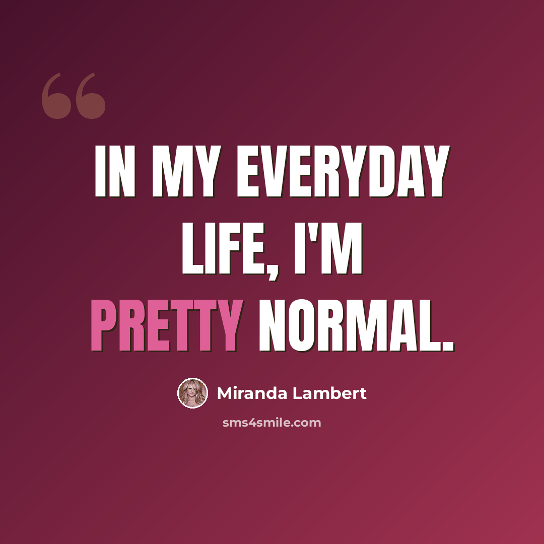 “In my everyday life, I'm pretty normal.” quote by Miranda Lambert