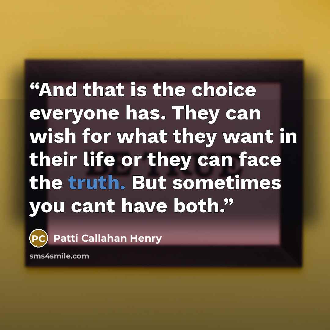 “And that is the choice everyone has. They can wish for what they want in their life or they can face the truth. But sometimes you cant have both.” quote by Patti Callahan Henry