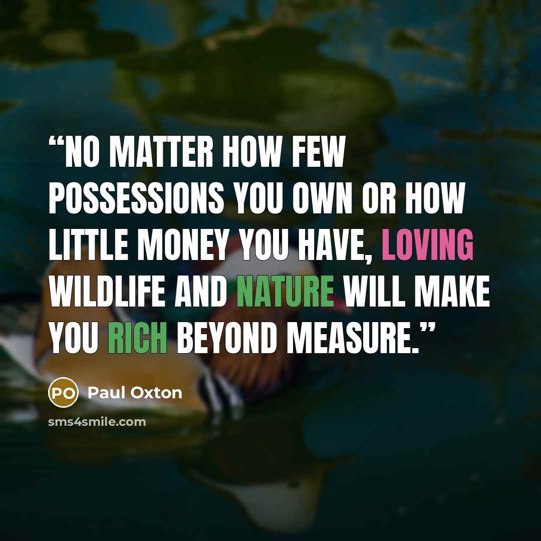 “No matter how few possessions you own or how little money you have, loving wildlife and nature will make you rich beyond measure.” quote by Paul Oxton