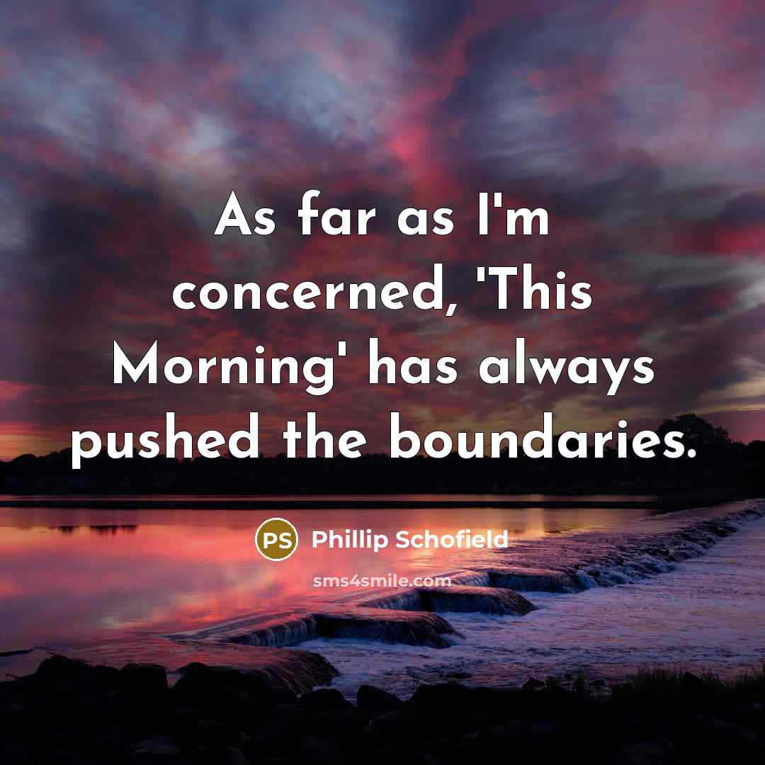 “As far as I'm concerned, 'This Morning' has always pushed the boundaries.” quote by Phillip Schofield