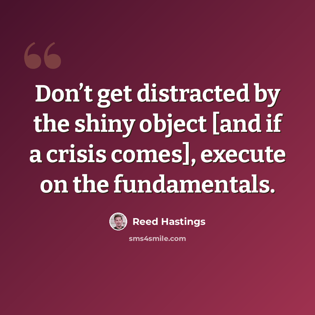 “Don’t get distracted by the shiny object [and if a crisis comes], execute on the fundamentals.” quote by Reed Hastings