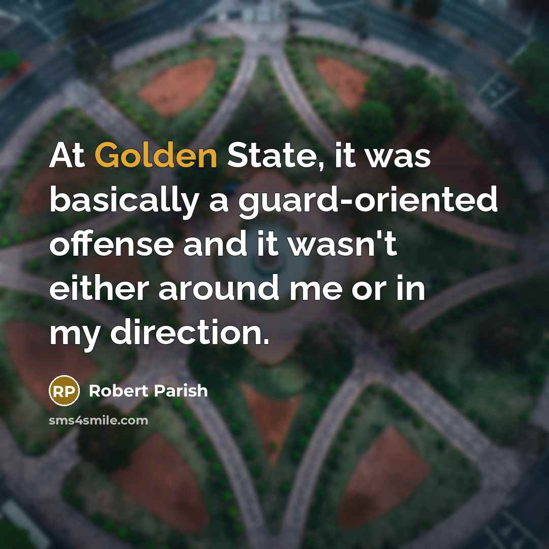 “At Golden State, it was basically a guard-oriented offense and it wasn't either around me or in my direction.” quote by Robert Parish