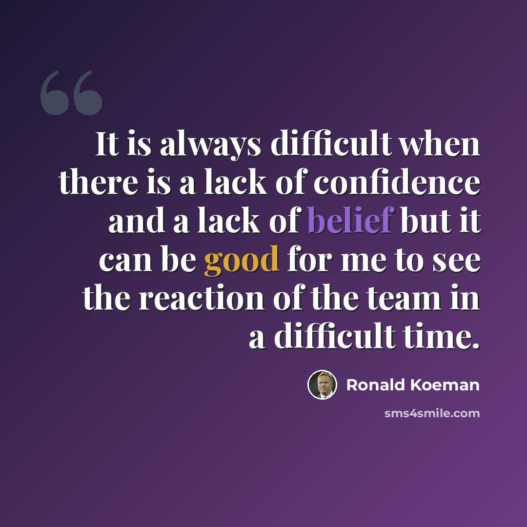 “It is always difficult when there is a lack of confidence and a lack of belief but it can be good for me to see the reaction of the team in a difficult time.” quote by Ronald Koeman