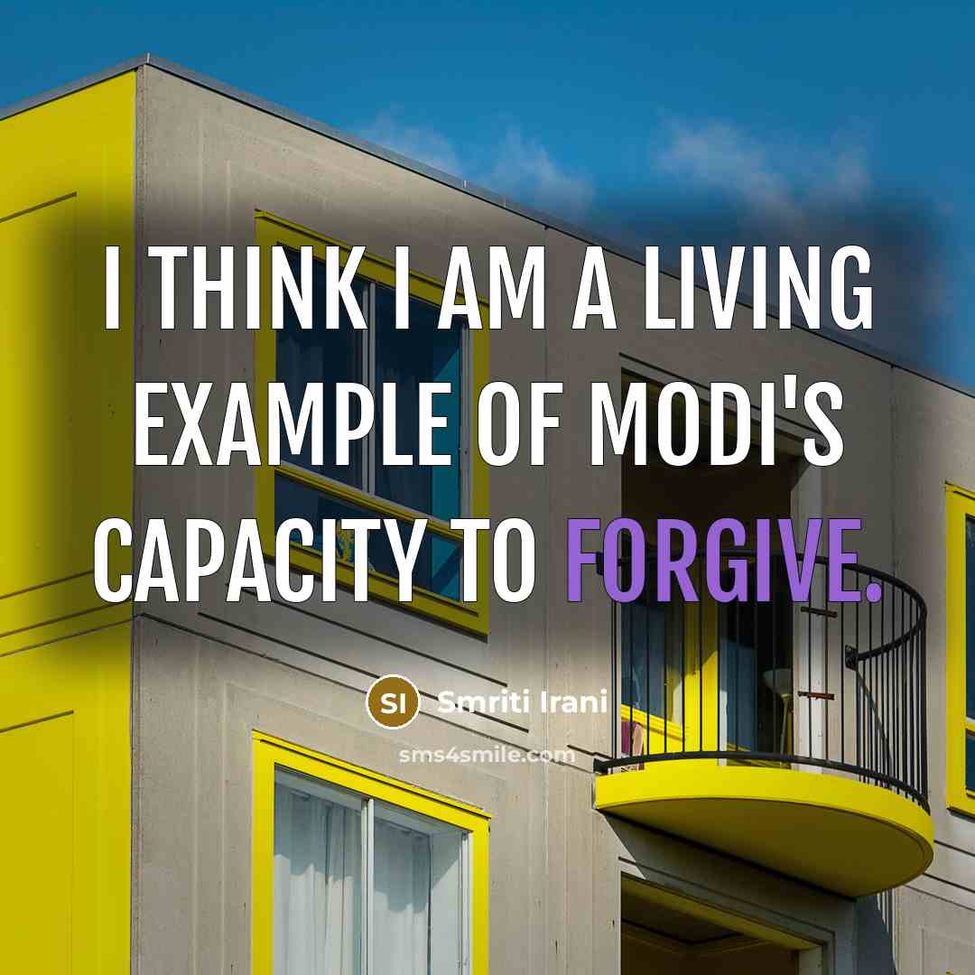 “I think I am a living example of Modi's capacity to forgive.” quote by Smriti Irani