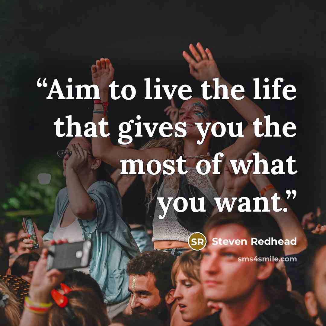 “Aim to live the life that gives you the most of what you want.” quote by Steven Redhead