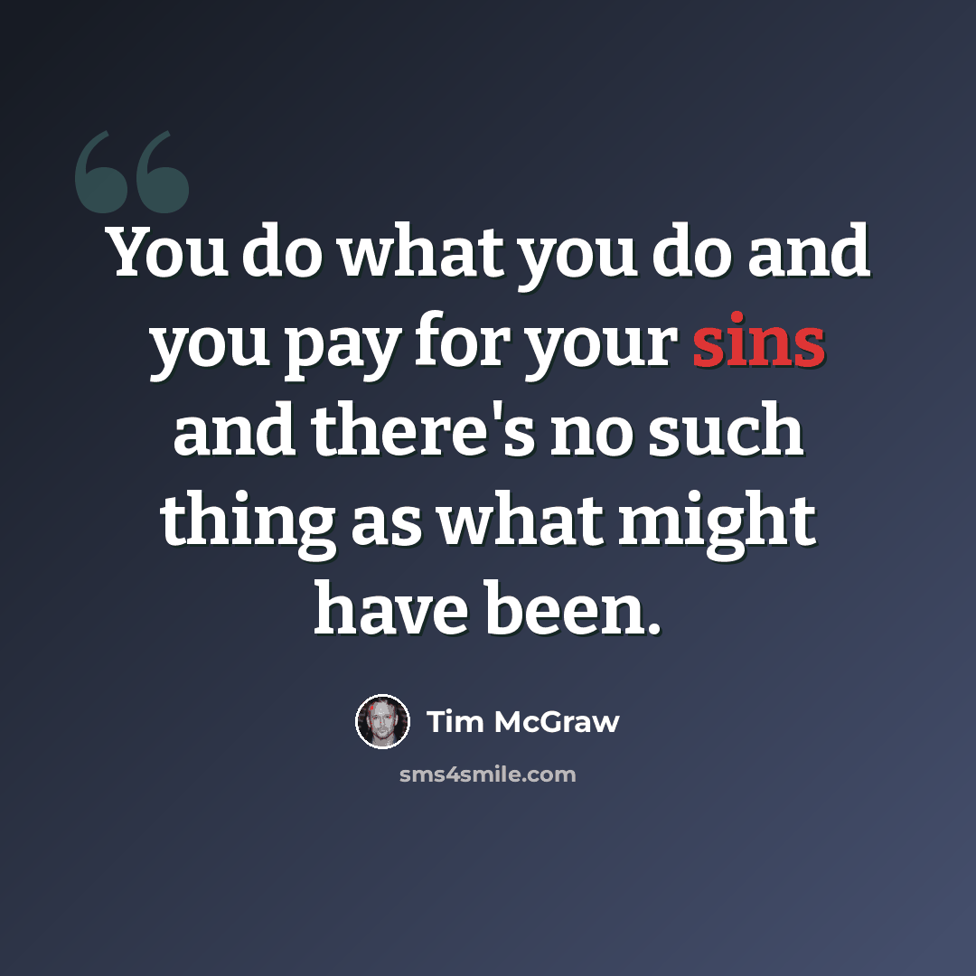“You do what you do and you pay for your sins and there's no such thing as what might have been.” quote by Tim McGraw