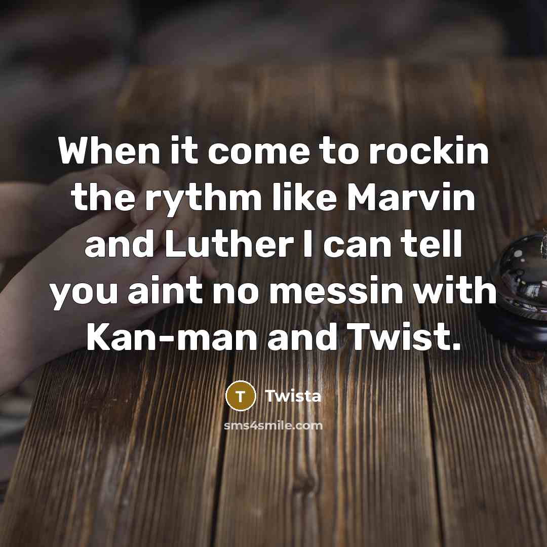 “When it come to rockin the rythm like Marvin and Luther I can tell you aint no messin with Kan-man and Twist.” quote by Twista