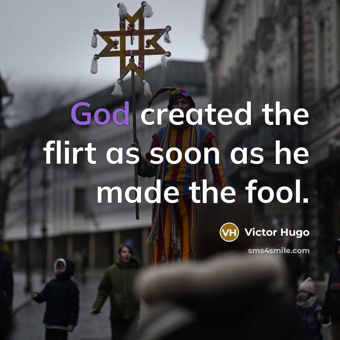 “God created the flirt as soon as he made the fool.” quote by Victor Hugo