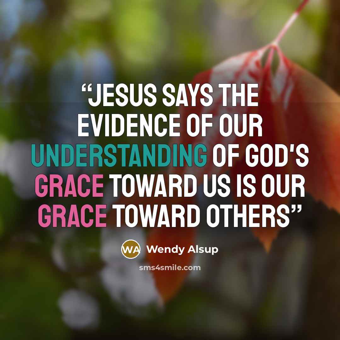 “Jesus says the evidence of our understanding of God's grace toward us is our grace toward others” quote by Wendy Alsup
