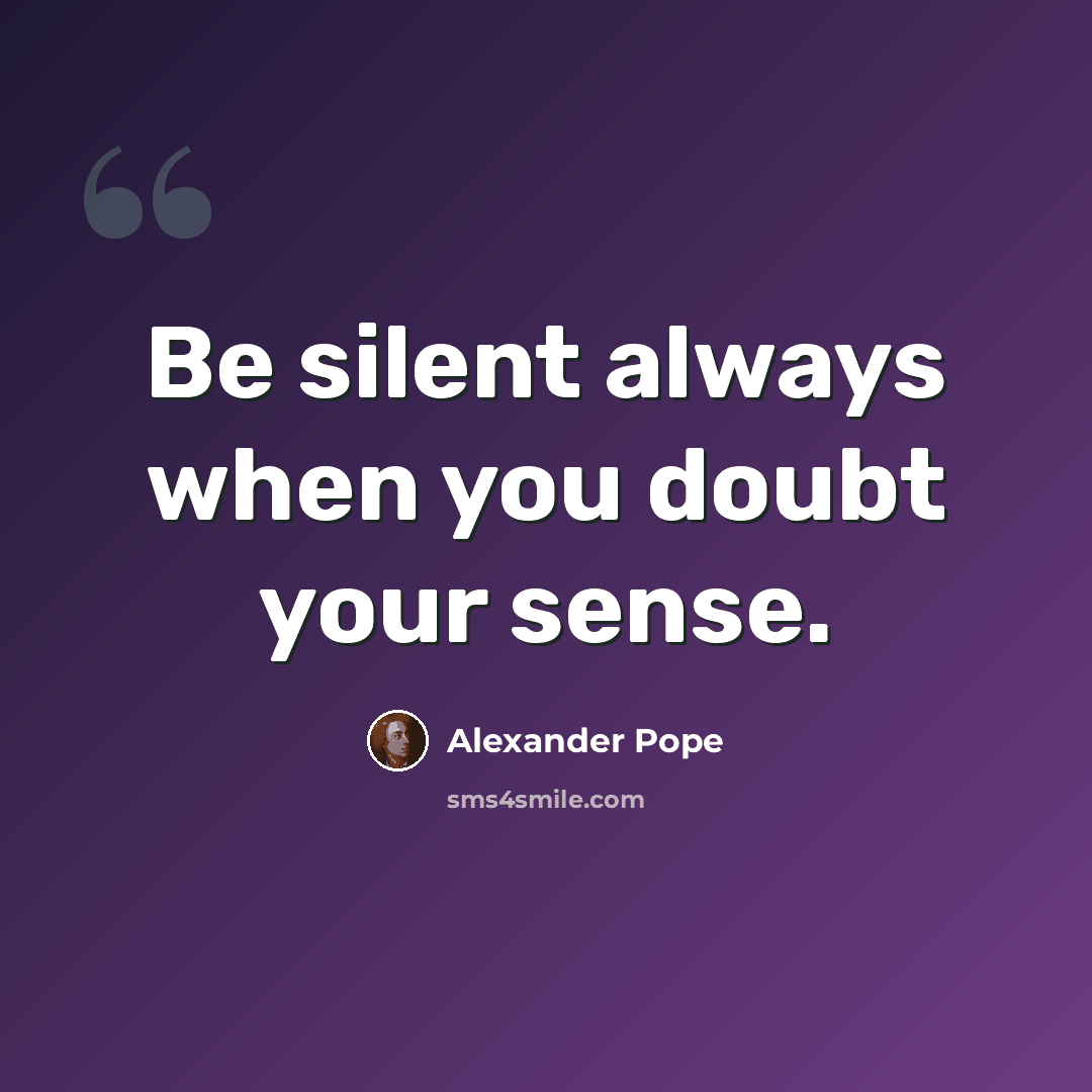 “Be silent always when you doubt your sense.” quote by Alexander Pope
