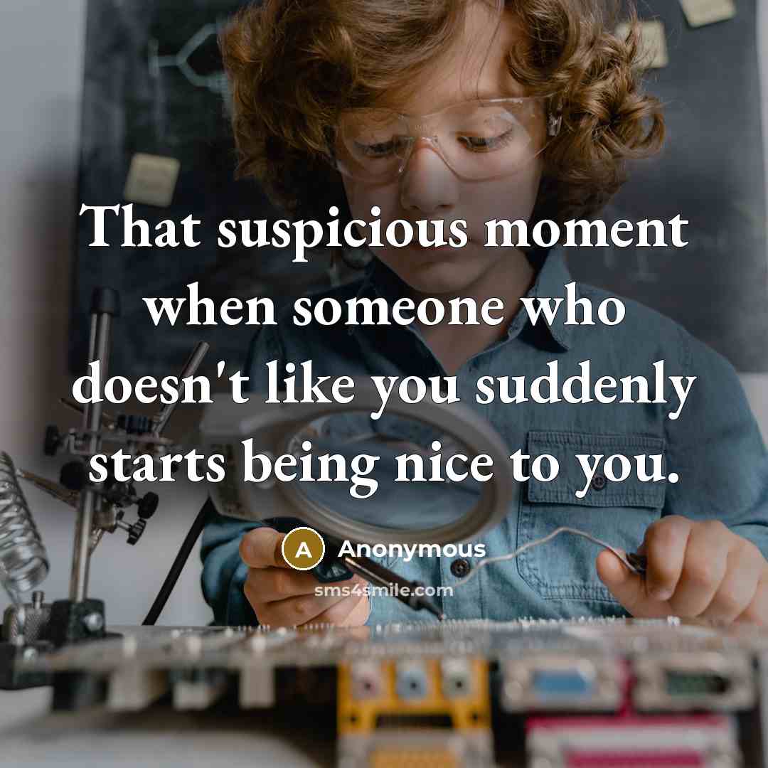 “That suspicious moment when someone who doesn't like you suddenly starts being nice to you.” quote by Anonymous