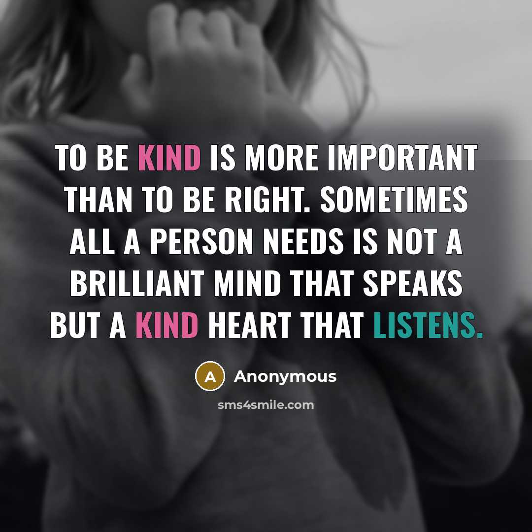 “To be kind is more important than to be right. sometimes all a person needs is not a brilliant mind that speaks but a kind heart that listens.” quote by Anonymous