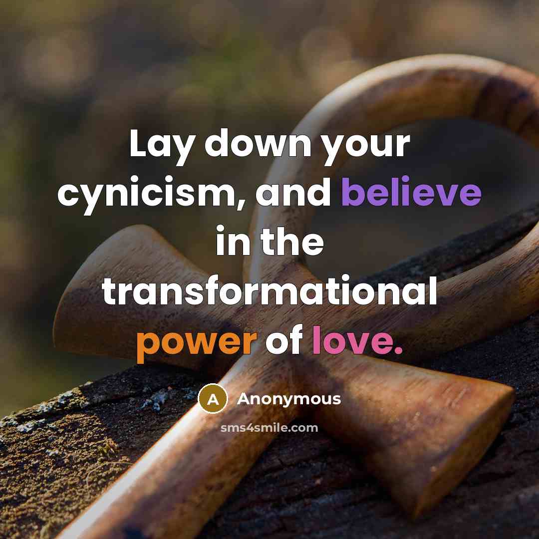 “Lay down your cynicism, and believe in the transformational power of love.” quote by Anonymous