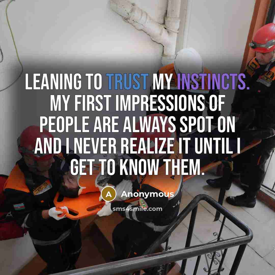 “Leaning to trust my instincts. My first impressions of people are always spot on and I never realize it until I get to know them.” quote by Anonymous