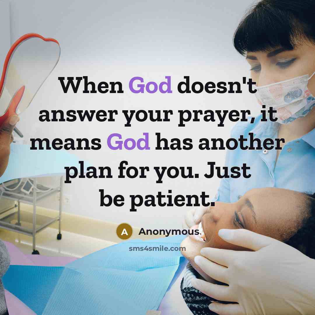 “When God doesn't answer your prayer, it means God has another plan for you. Just be patient.” quote by Anonymous