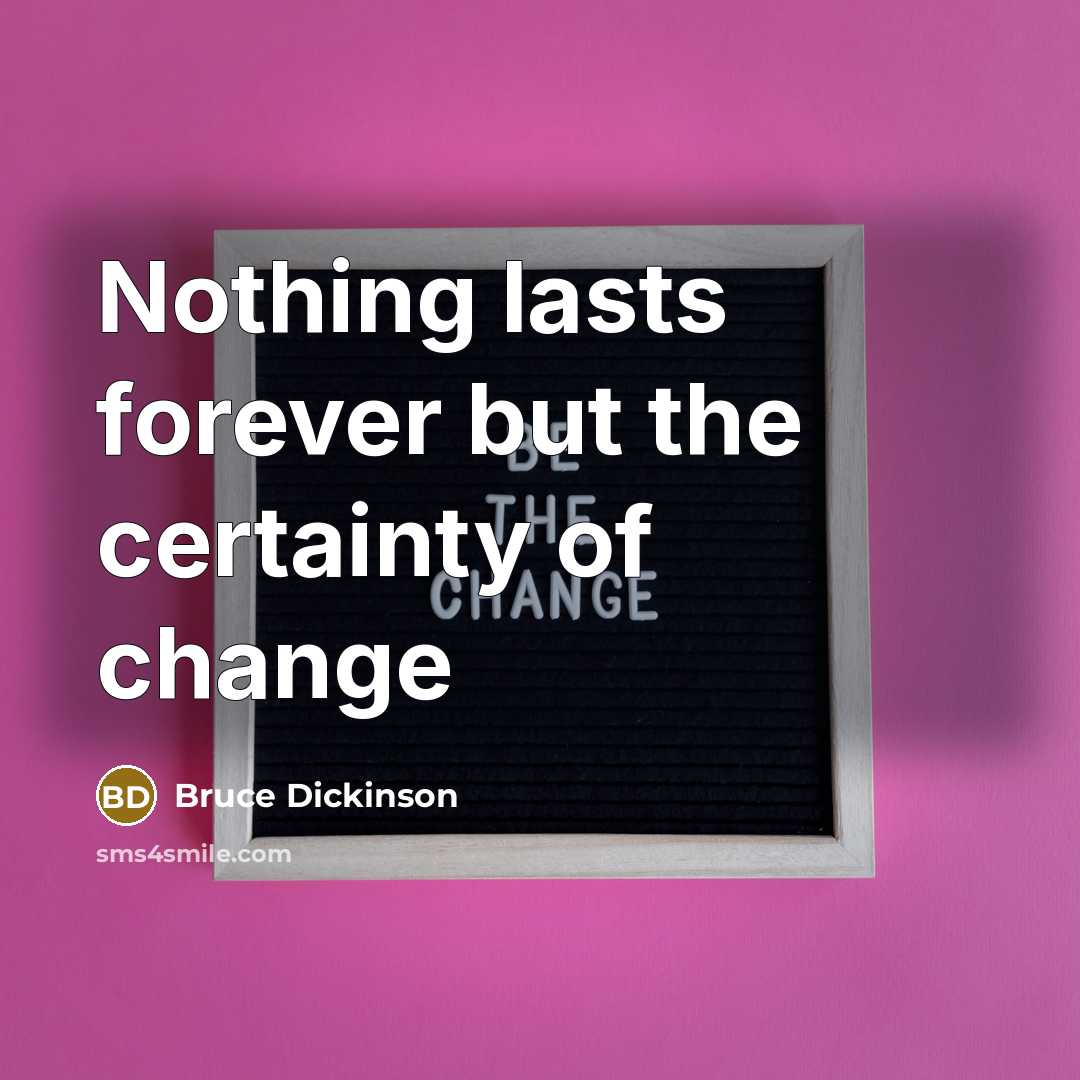 “Nothing lasts forever but the certainty of change” quote by Bruce Dickinson