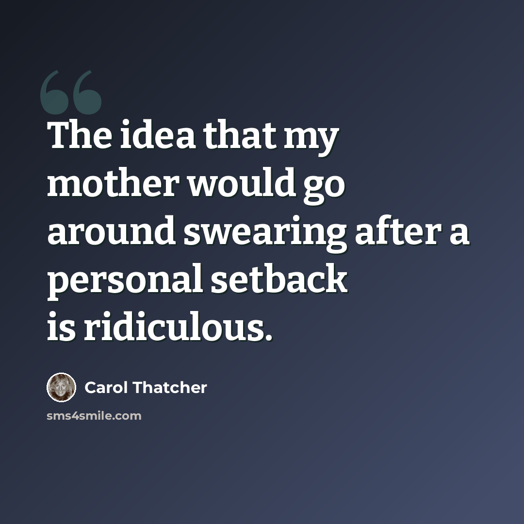 “The idea that my mother would go around swearing after a personal setback is ridiculous.” quote by Carol Thatcher