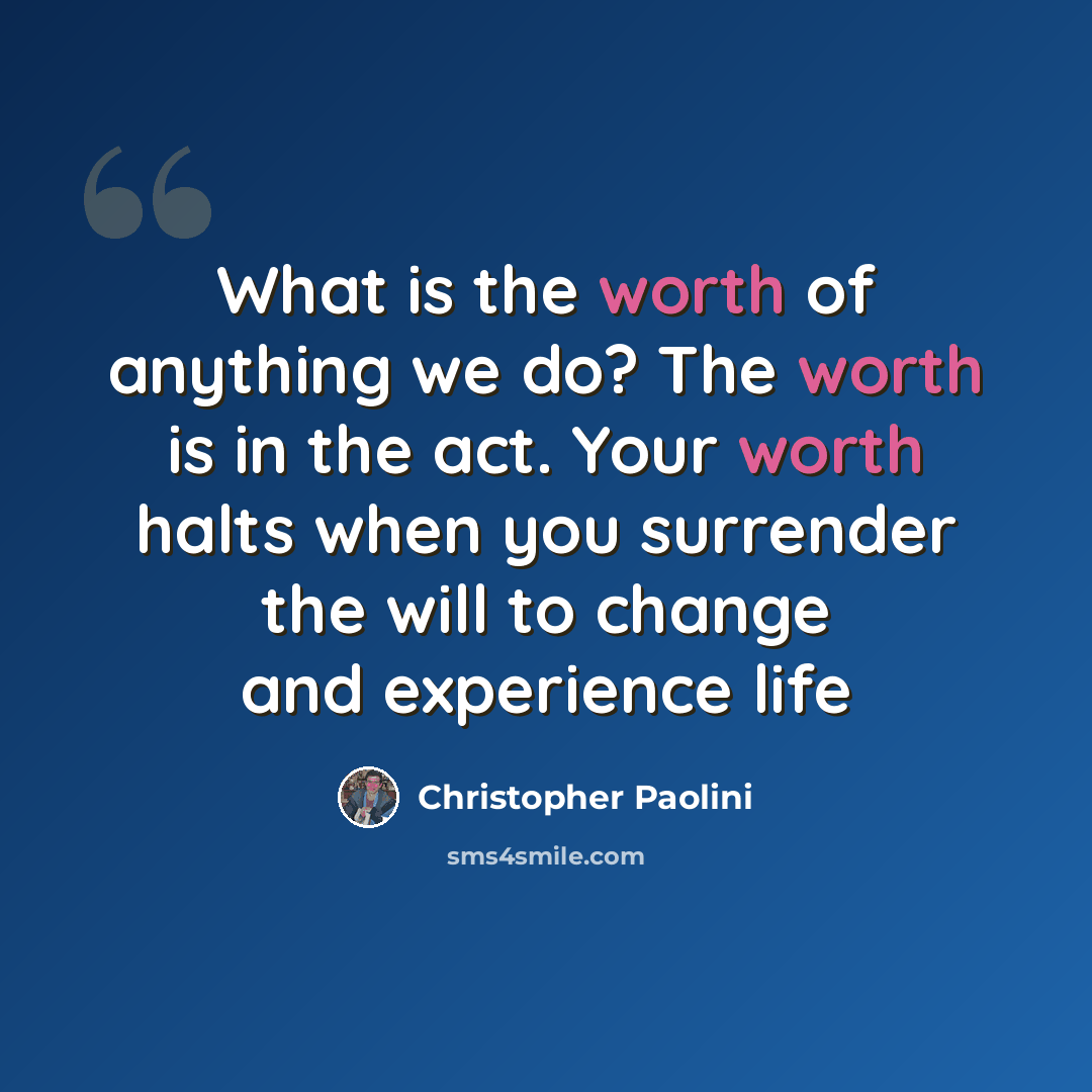 “What is the worth of anything we do? The worth is in the act. Your worth halts when you surrender the will to change and experience life” quote by Christopher Paolini