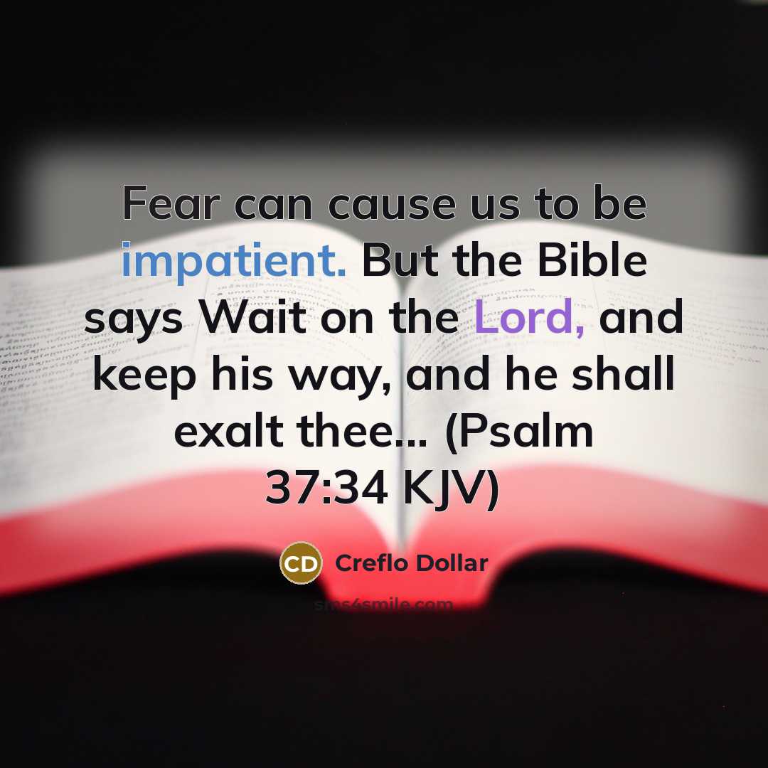 “Fear can cause us to be impatient. But the Bible says Wait on the Lord, and keep his way, and he shall exalt thee... (Psalm 37:34 KJV)” quote by Creflo Dollar