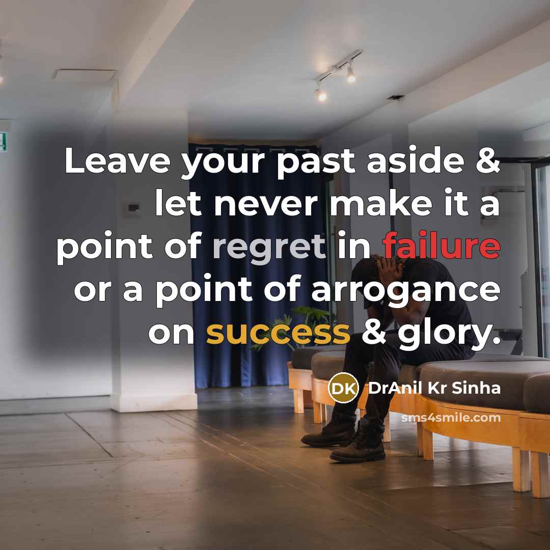 “Leave your past aside & let never make it a point of regret in failure or a point of arrogance on success & glory.” quote by DrAnil Kr Sinha