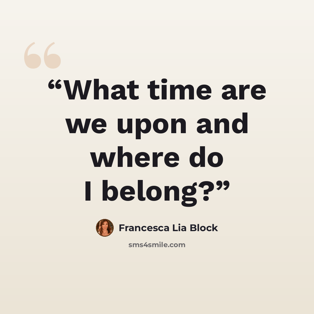 “What time are we upon and where do I belong?” quote by Francesca Lia Block
