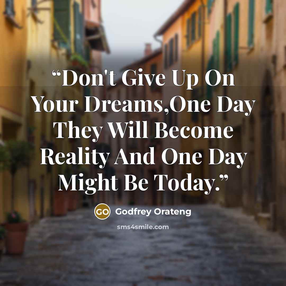 “Don't Give Up On Your Dreams,One Day They Will Become Reality And One Day Might Be Today.” quote by Godfrey Orateng