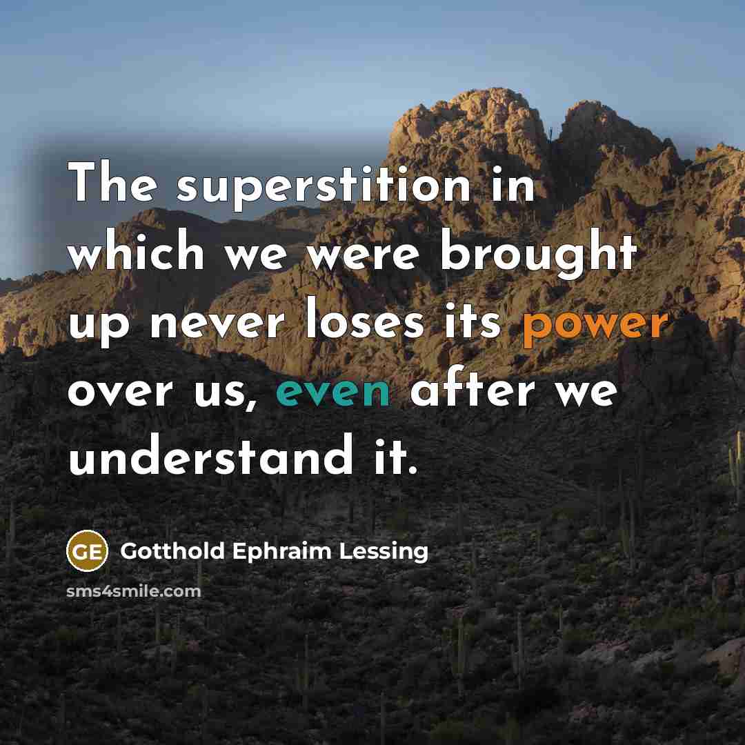 “The superstition in which we were brought up never loses its power over us, even after we understand it.” quote by Gotthold Ephraim Lessing