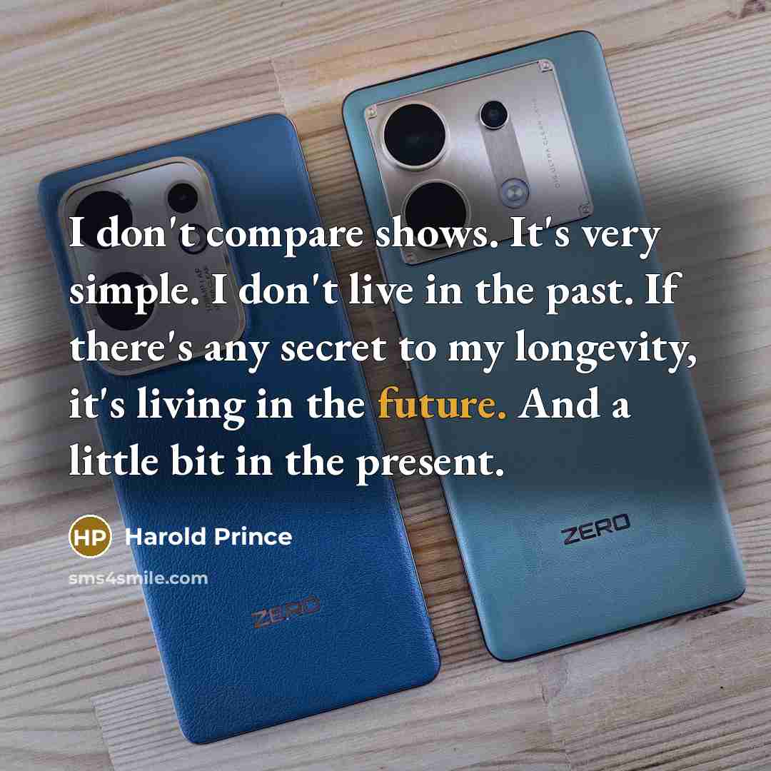 “I don't compare shows. It's very simple. I don't live in the past. If there's any secret to my longevity, it's living in the future. And a little bit in the present.” quote by Harold Prince