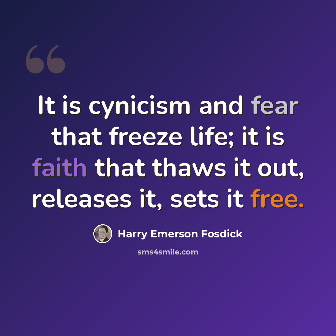 “It is cynicism and fear that freeze life; it is faith that thaws it out, releases it, sets it free.” quote by Harry Emerson Fosdick