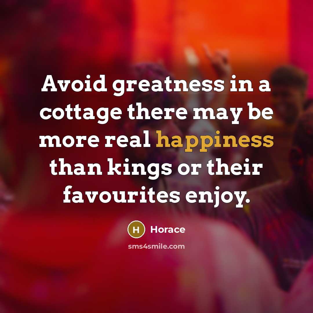 “Avoid greatness in a cottage there may be more real happiness than kings or their favourites enjoy.” quote by Horace