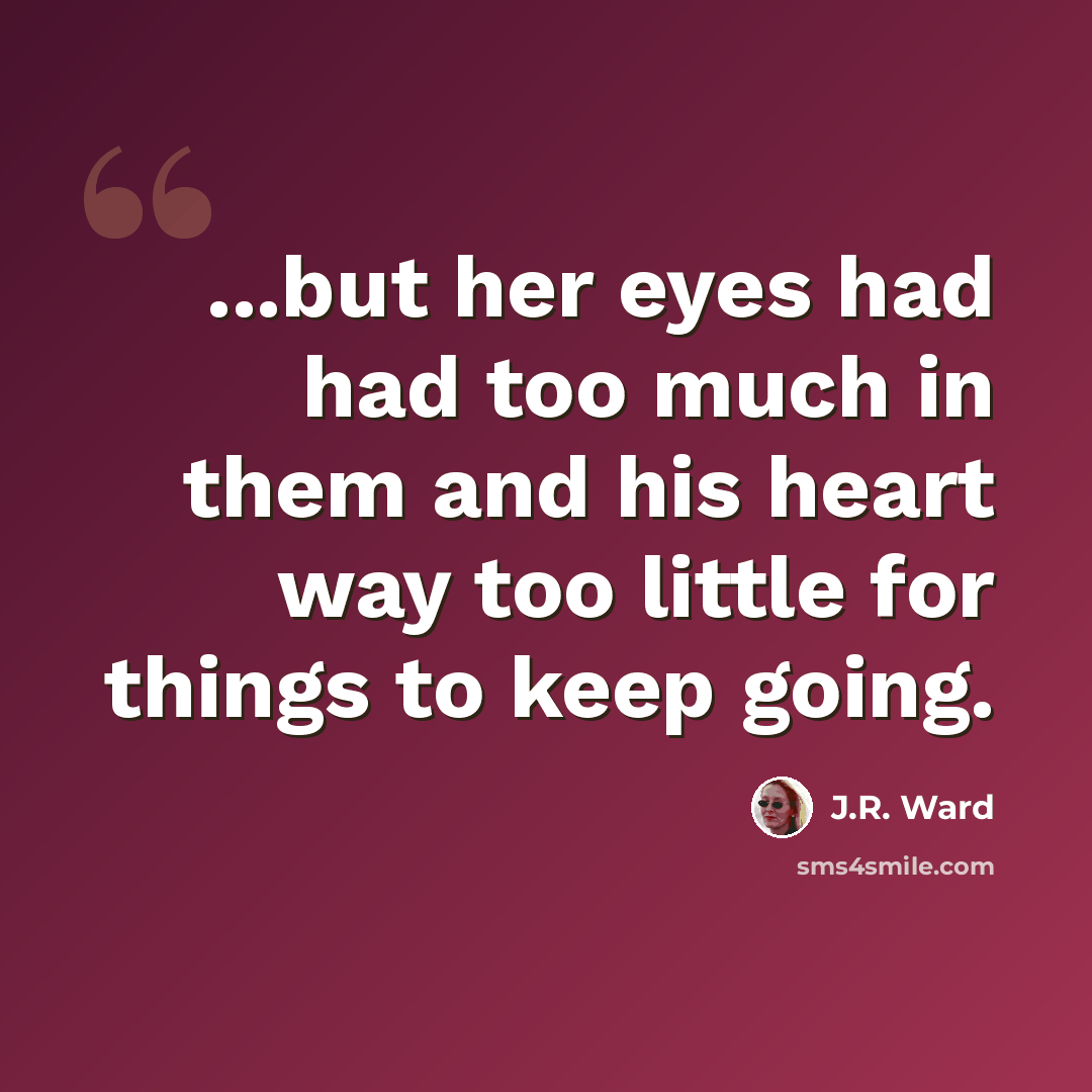 “...but her eyes had had too much in them and his heart way too little for things to keep going.” quote by J.R. Ward