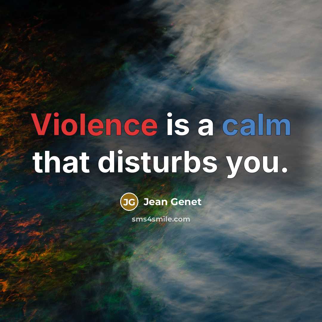 “Violence is a calm that disturbs you.” quote by Jean Genet