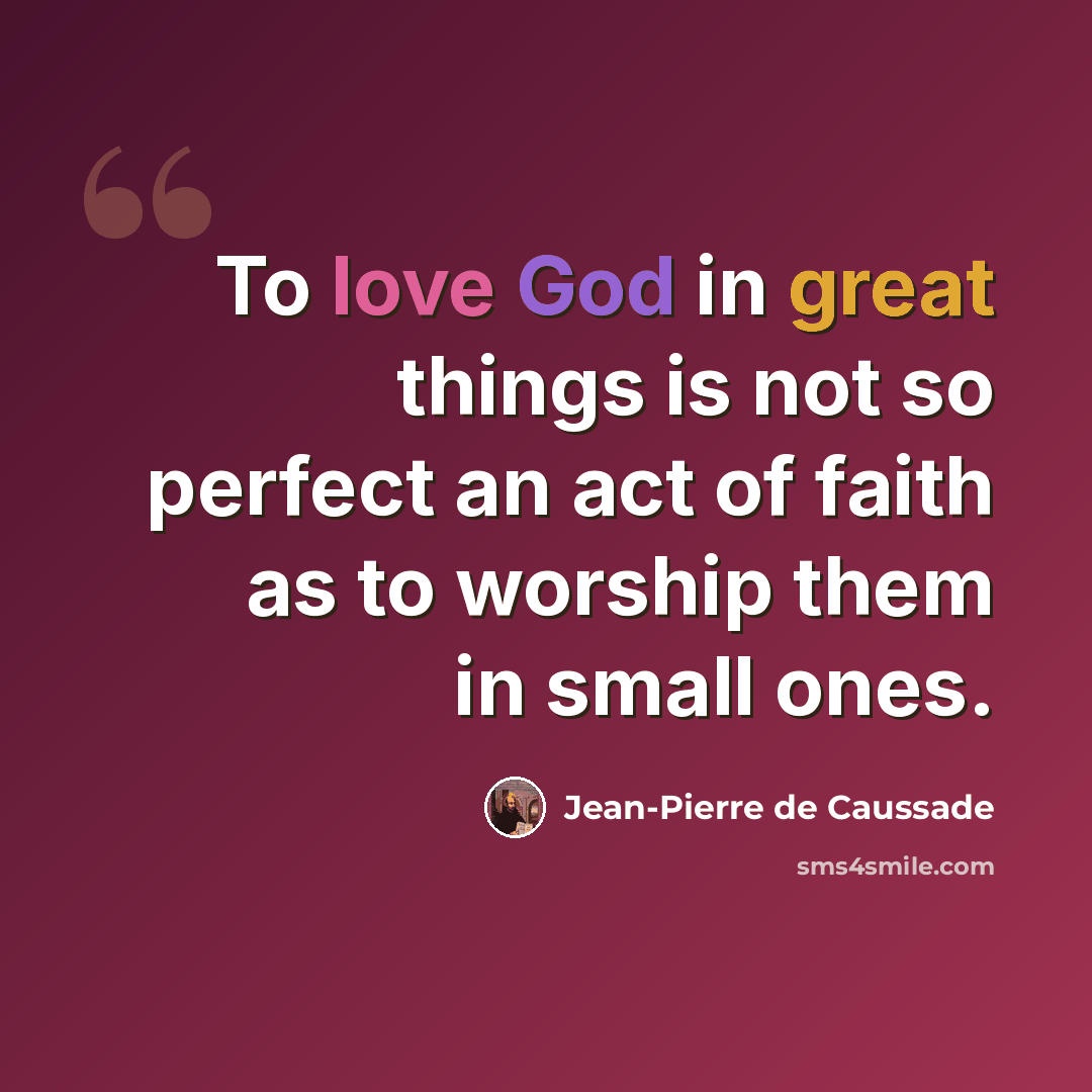 “To love God in great things is not so perfect an act of faith as to worship them in small ones.” quote by Jean-Pierre de Caussade