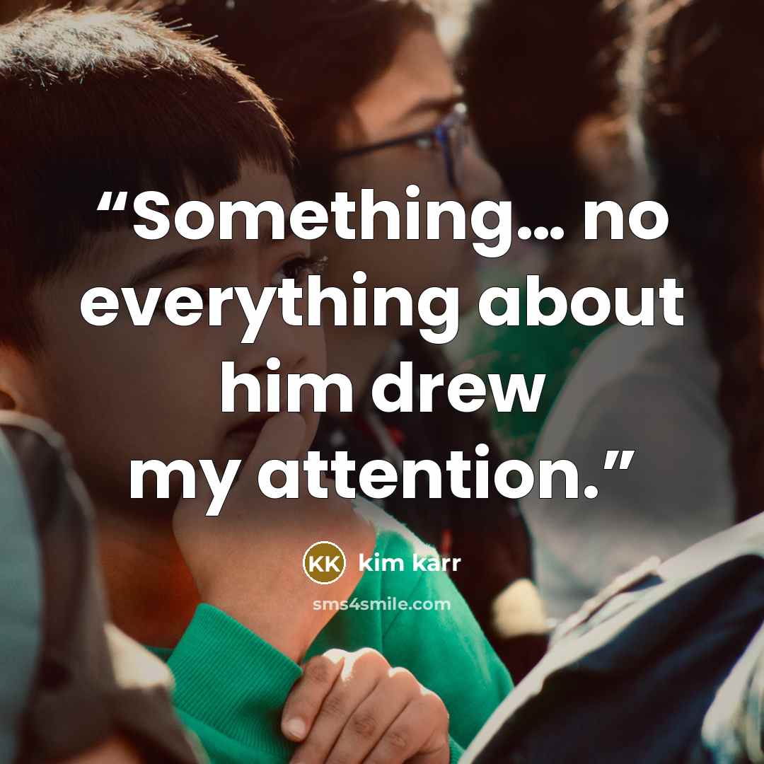 “Something… no everything about him drew my attention.” quote by Kim Karr