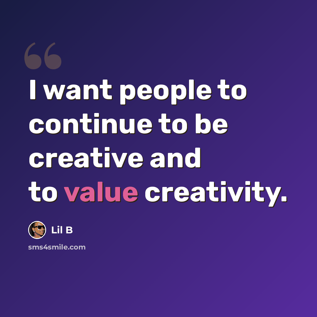 “I want people to continue to be creative and to value creativity.” quote by Lil B